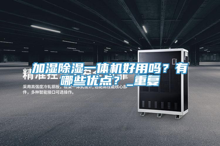 加濕除濕一體機好用嗎？有哪些優(yōu)點？_重復