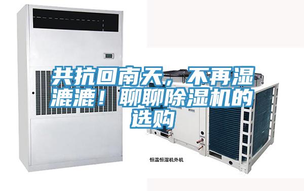 共抗回南天，不再濕漉漉！聊聊除濕機(jī)的選購
