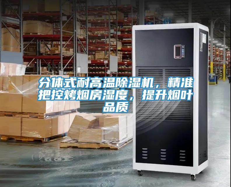 分體式耐高溫除濕機(jī)，精準(zhǔn)把控烤煙房濕度，提升煙葉品質(zhì)