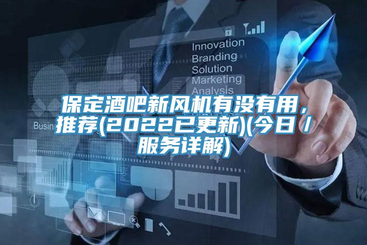 保定酒吧新風(fēng)機(jī)有沒(méi)有用，推薦(2022已更新)(今日／服務(wù)詳解)