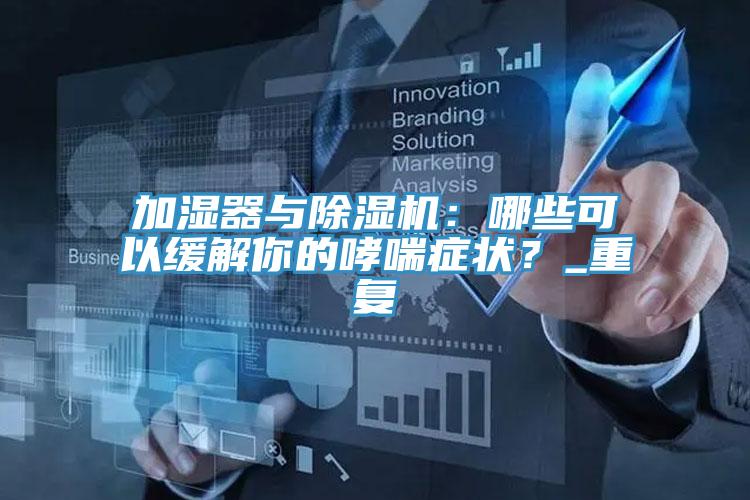 加濕器與除濕機：哪些可以緩解你的哮喘癥狀？_重復(fù)