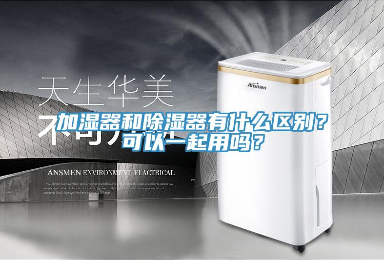 加濕器和除濕器有什么區(qū)別？可以一起用嗎？