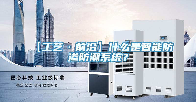 【工藝·前沿】什么是智能防滲防潮系統(tǒng)？