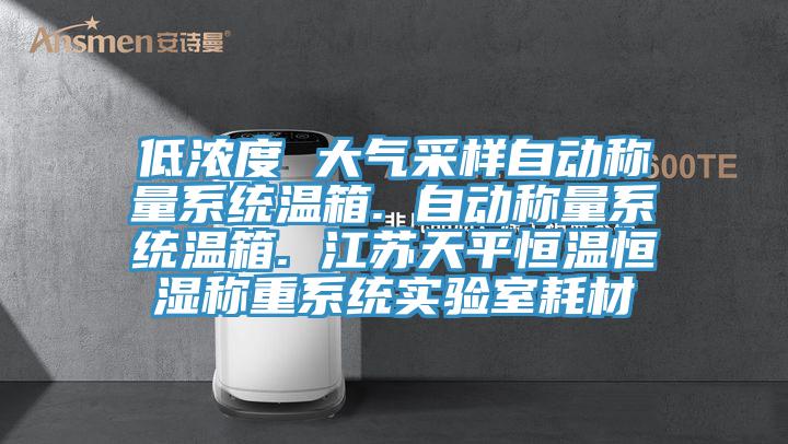 低濃度 大氣采樣自動(dòng)稱(chēng)量系統(tǒng)溫箱. 自動(dòng)稱(chēng)量系統(tǒng)溫箱. 江蘇天平恒溫恒濕稱(chēng)重系統(tǒng)實(shí)驗(yàn)室耗材