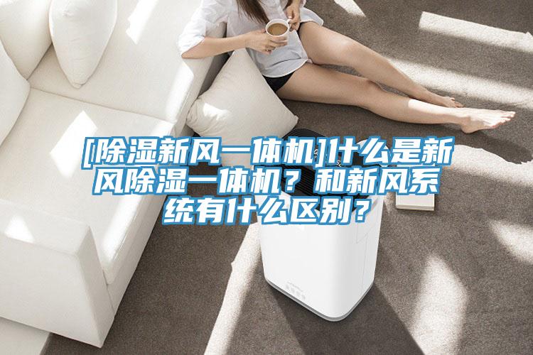 [除濕新風(fēng)一體機]什么是新風(fēng)除濕一體機？和新風(fēng)系統(tǒng)有什么區(qū)別？