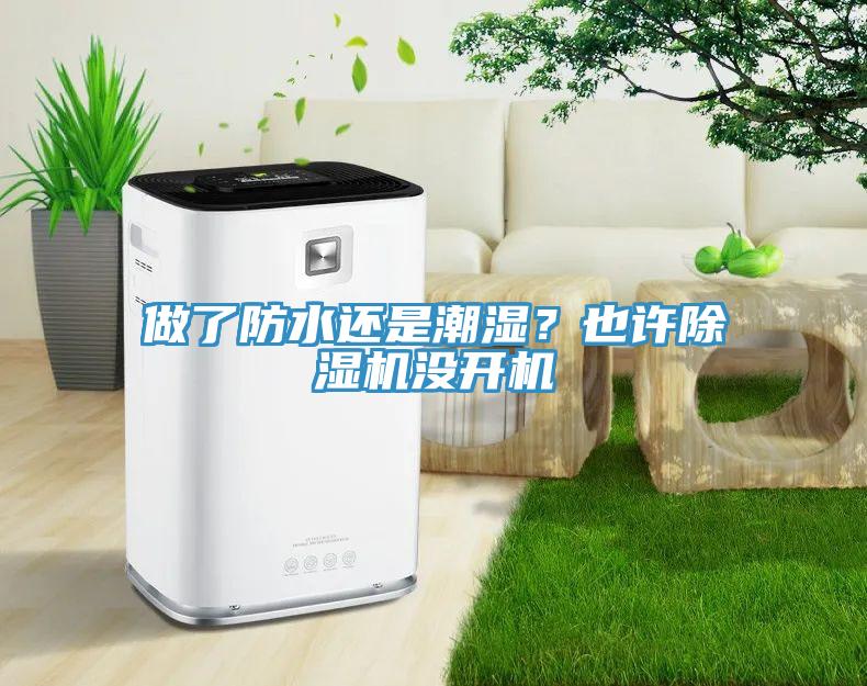 做了防水還是潮濕？也許除濕機(jī)沒(méi)開(kāi)機(jī)