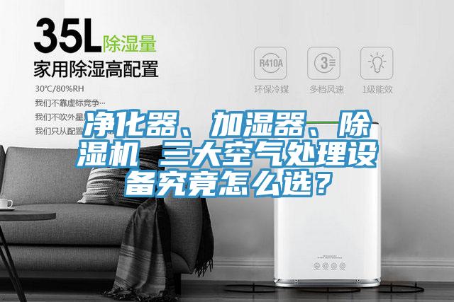 凈化器、加濕器、除濕機(jī) 三大空氣處理設(shè)備究竟怎么選？