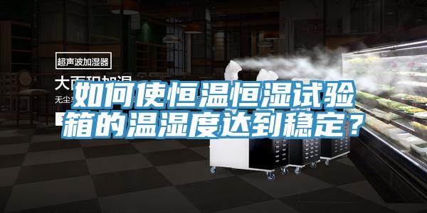 如何使恒溫恒濕試驗(yàn)箱的溫濕度達(dá)到穩(wěn)定？