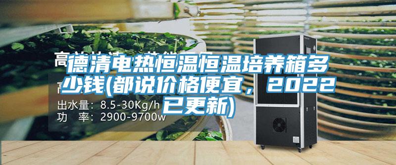 德清電熱恒溫恒溫培養(yǎng)箱多少錢(都說價(jià)格便宜，2022已更新)