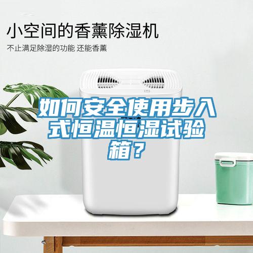 如何安全使用步入式恒溫恒濕試驗(yàn)箱？