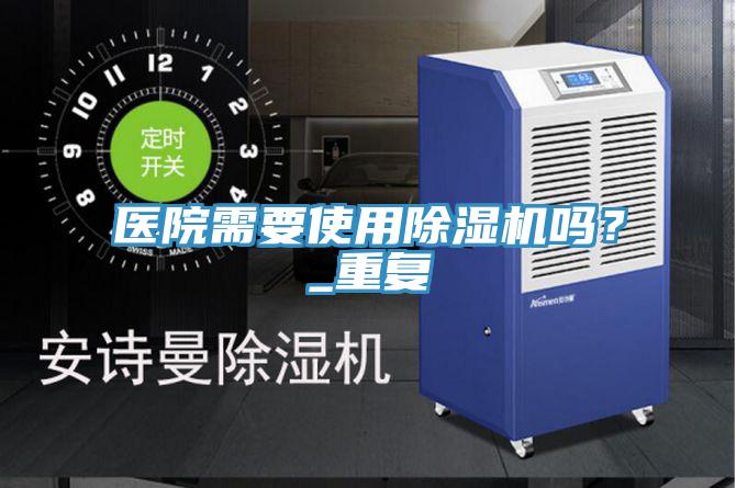 醫(yī)院需要使用除濕機(jī)嗎？_重復(fù)