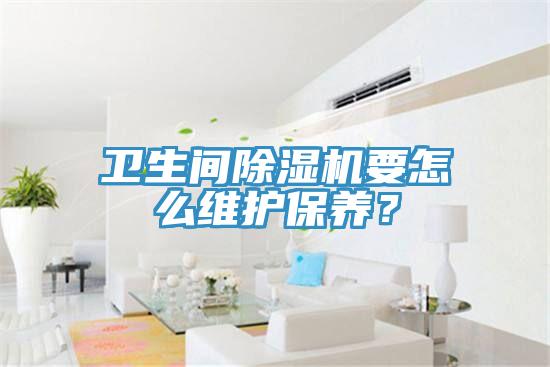 衛(wèi)生間除濕機(jī)要怎么維護(hù)保養(yǎng)？