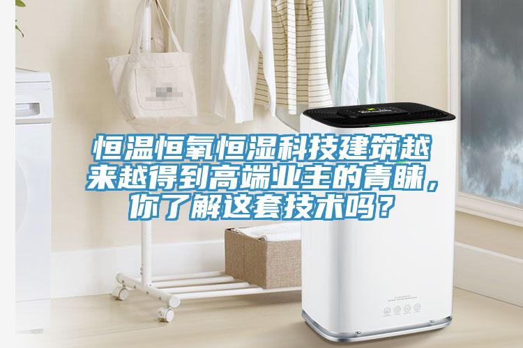 恒溫恒氧恒濕科技建筑越來越得到高端業(yè)主的青睞，你了解這套技術(shù)嗎？