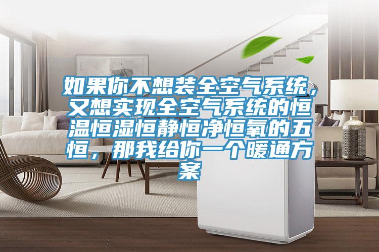 如果你不想裝全空氣系統(tǒng)，又想實(shí)現(xiàn)全空氣系統(tǒng)的恒溫恒濕恒靜恒凈恒氧的五恒，那我給你一個(gè)暖通方案