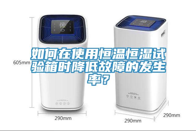 如何在使用恒溫恒濕試驗(yàn)箱時(shí)降低故障的發(fā)生率？