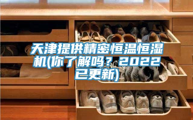 天津提供精密恒溫恒濕機(jī)(你了解嗎？2022已更新)
