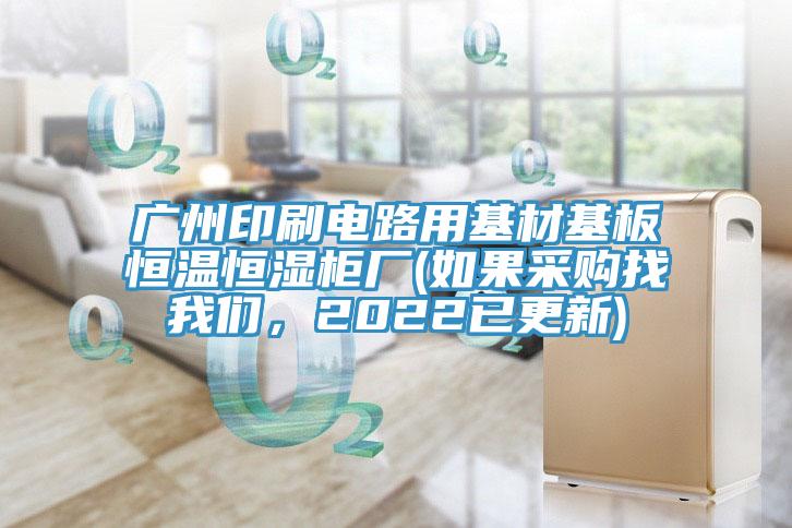廣州印刷電路用基材基板恒溫恒濕柜廠(如果采購找我們，2022已更新)