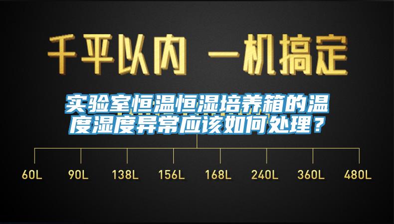 實驗室恒溫恒濕培養(yǎng)箱的溫度濕度異常應(yīng)該如何處理？
