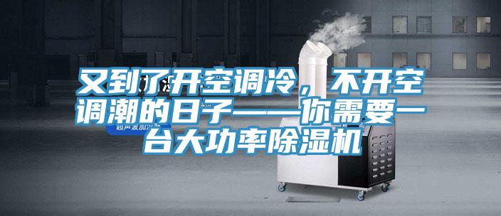 又到了開空調(diào)冷，不開空調(diào)潮的日子——你需要一臺大功率除濕機