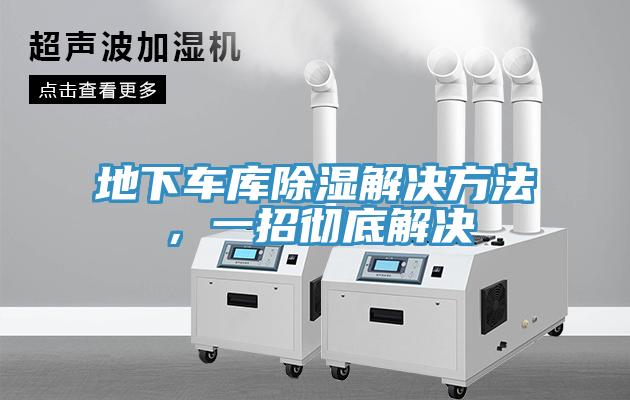 地下車(chē)庫(kù)除濕解決方法，一招徹底解決