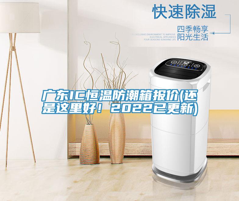 廣東IC恒溫防潮箱報(bào)價(jià)(還是這里好！2022已更新)