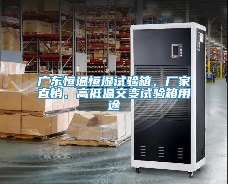 廣東恒溫恒濕試驗(yàn)箱，廠家直銷、高低溫交變?cè)囼?yàn)箱用途