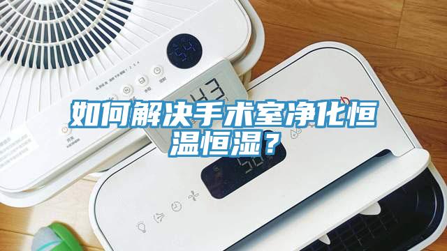 如何解決手術(shù)室凈化恒溫恒濕？