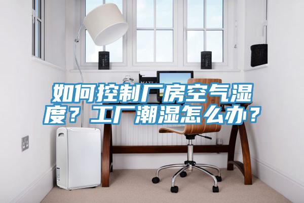 如何控制廠房空氣濕度？工廠潮濕怎么辦？