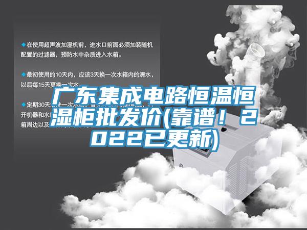 廣東集成電路恒溫恒濕柜批發(fā)價(jià)(靠譜！2022已更新)