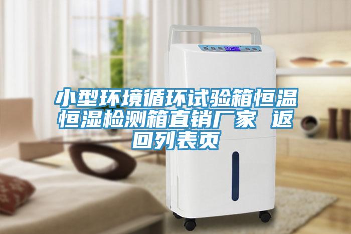 小型環(huán)境循環(huán)試驗(yàn)箱恒溫恒濕檢測(cè)箱直銷廠家 返回列表頁