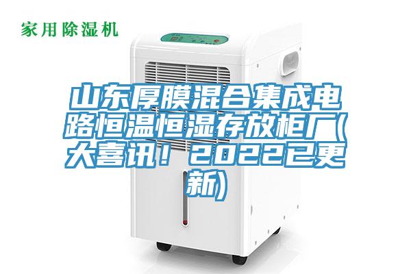 山東厚膜混合集成電路恒溫恒濕存放柜廠(大喜訊！2022已更新)