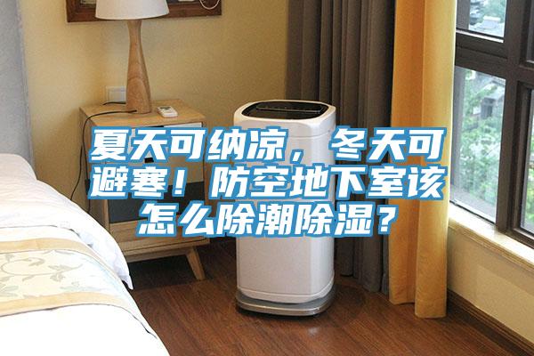 夏天可納涼，冬天可避寒！防空地下室該怎么除潮除濕？