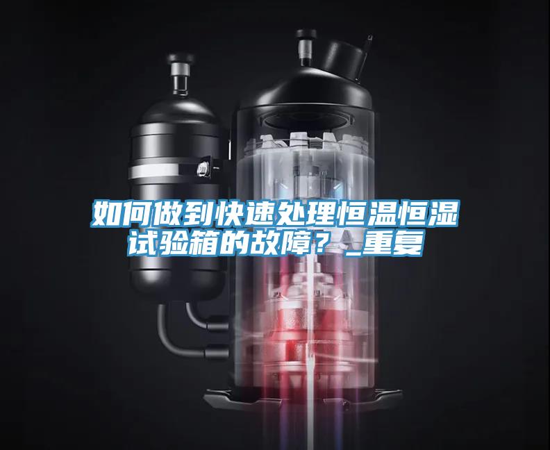 如何做到快速處理恒溫恒濕試驗(yàn)箱的故障？_重復(fù)