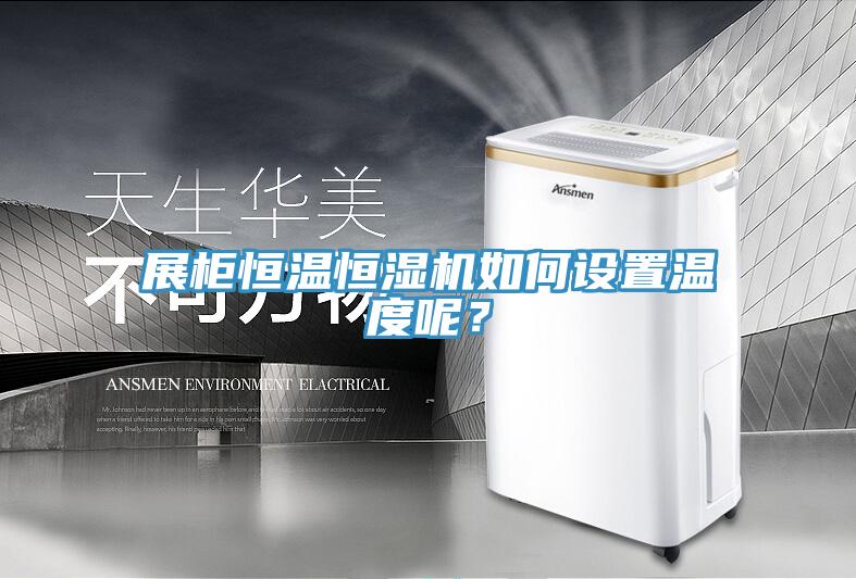 展柜恒溫恒濕機(jī)如何設(shè)置溫度呢？