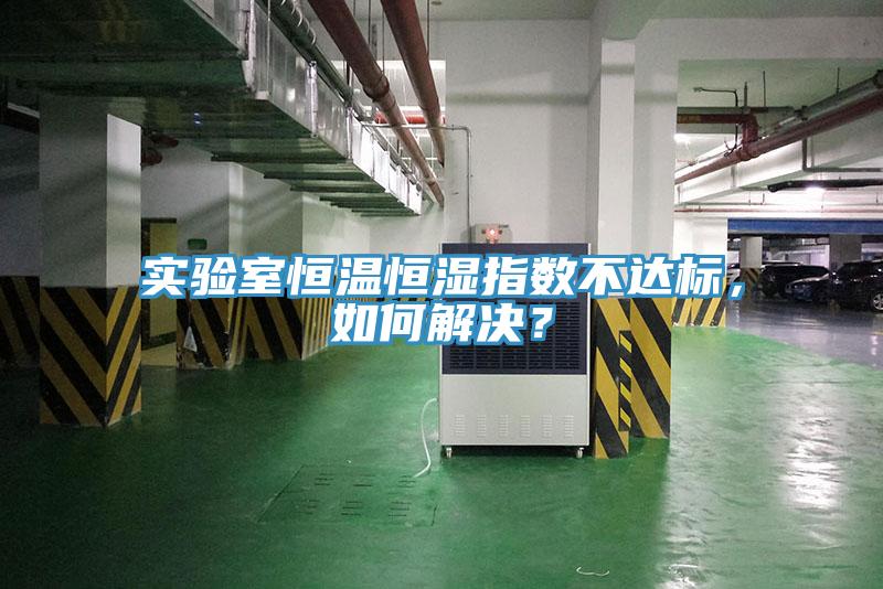實驗室恒溫恒濕指數(shù)不達(dá)標(biāo)，如何解決？