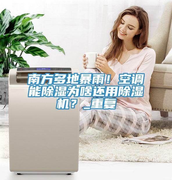 南方多地暴雨！空調(diào)能除濕為啥還用除濕機(jī)？_重復(fù)