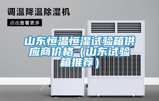 山東恒溫恒濕試驗(yàn)箱供應(yīng)商價格（山東試驗(yàn)箱推薦）
