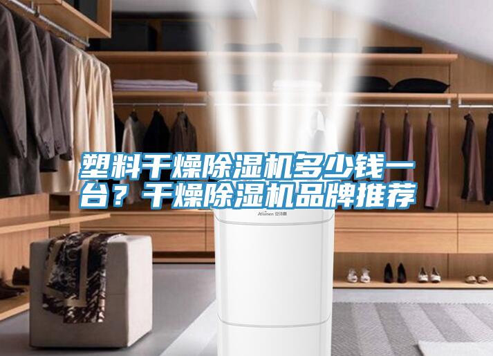 塑料干燥除濕機多少錢一臺？干燥除濕機品牌推薦