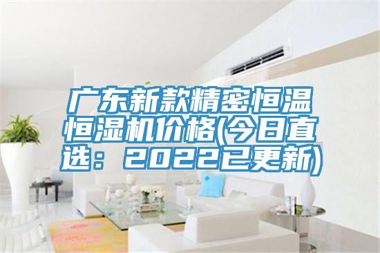 廣東新款精密恒溫恒濕機(jī)價(jià)格(今日直選：2022已更新)