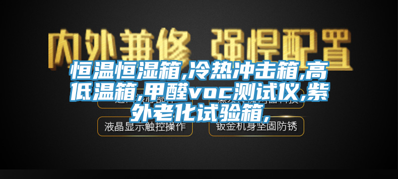 恒溫恒濕箱,冷熱沖擊箱,高低溫箱,甲醛voc測試儀,紫外老化試驗(yàn)箱,