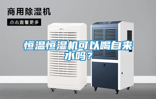 恒溫恒濕機可以喝自來水嗎？