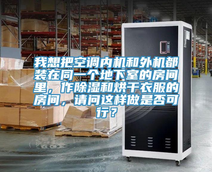 我想把空調(diào)內(nèi)機(jī)和外機(jī)都裝在同一個地下室的房間里，作除濕和烘干衣服的房間，請問這樣做是否可行？