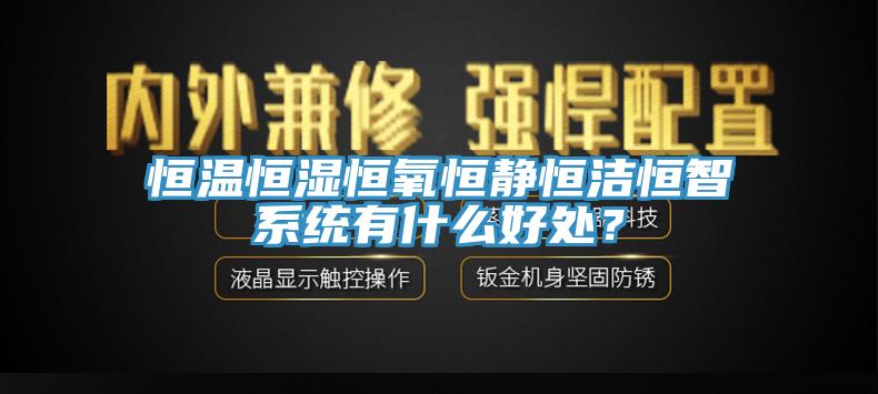 恒溫恒濕恒氧恒靜恒潔恒智系統(tǒng)有什么好處？