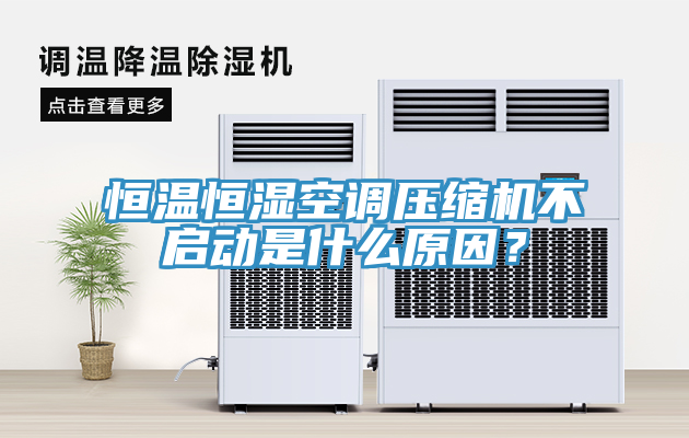 恒溫恒濕空調(diào)壓縮機不啟動是什么原因？