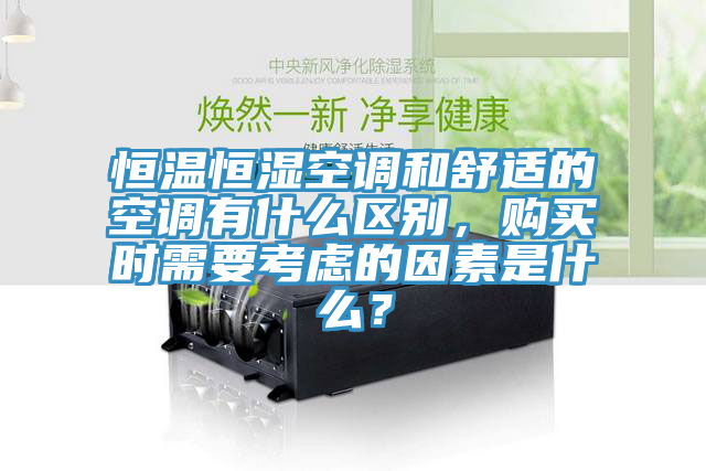 恒溫恒濕空調(diào)和舒適的空調(diào)有什么區(qū)別，購買時需要考慮的因素是什么？