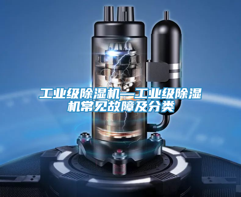 工業(yè)級除濕機(jī)—工業(yè)級除濕機(jī)常見故障及分類