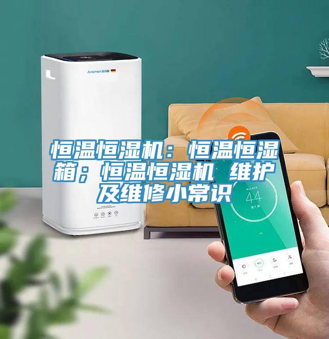 恒溫恒濕機(jī)：恒溫恒濕箱；恒溫恒濕機(jī) 維護(hù)及維修小常識(shí)