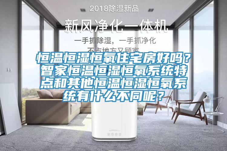 恒溫恒濕恒氧住宅房好嗎？智家恒溫恒濕恒氧系統(tǒng)特點和其他恒溫恒濕恒氧系統(tǒng)有什么不同呢？