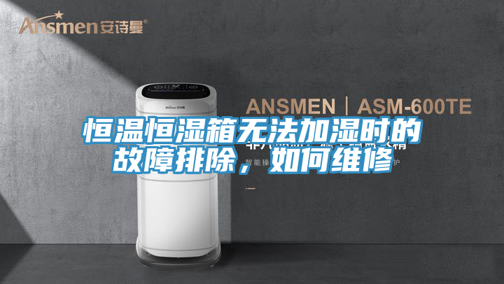 恒溫恒濕箱無法加濕時的故障排除，如何維修