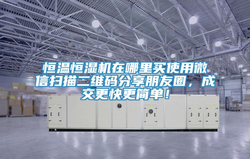 恒溫恒濕機(jī)在哪里買使用微信掃描二維碼分享朋友圈，成交更快更簡單！